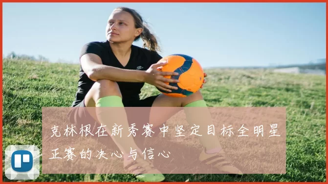 克林根在新秀赛中坚定目标全明星正赛的决心与信心