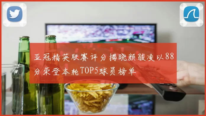亚冠精英联赛评分揭晓颜骏凌以88分荣登本轮TOP5球员榜单