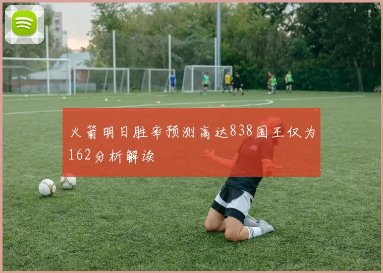 火箭明日胜率预测高达838国王仅为162分析解读