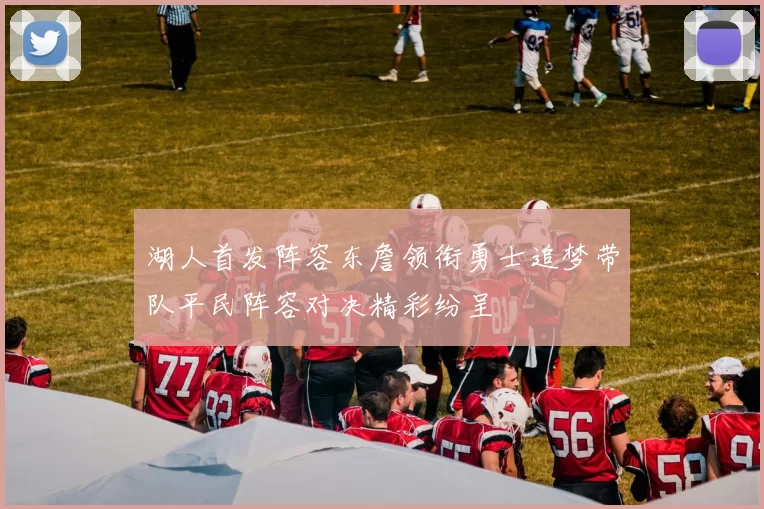 湖人首发阵容东詹领衔勇士追梦带队平民阵容对决精彩纷呈