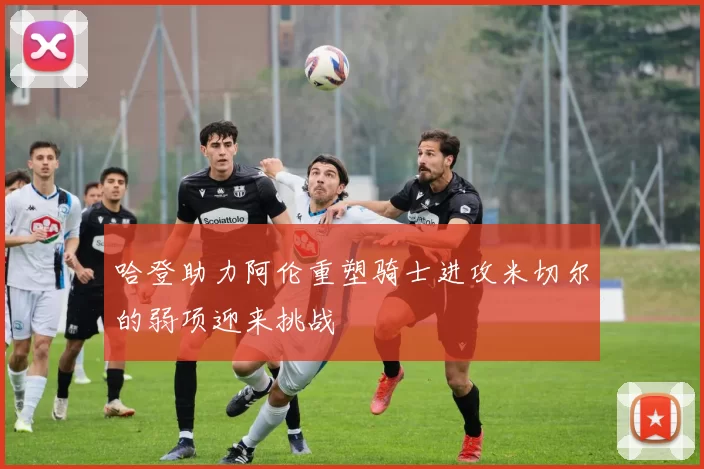 哈登助力阿伦重塑骑士进攻米切尔的弱项迎来挑战