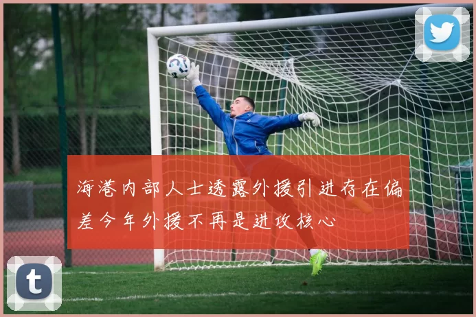 海港内部人士透露外援引进存在偏差今年外援不再是进攻核心