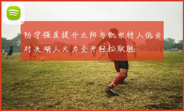 防守强度提升太阳与凯尔特人低分对决湖人火力全开轻松取胜