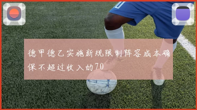 德甲德乙实施新规限制阵容成本确保不超过收入的70